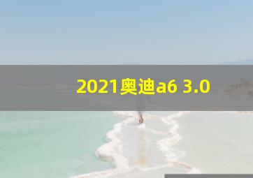 2021奥迪a6 3.0